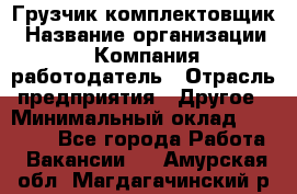 Грузчик-комплектовщик › Название организации ­ Компания-работодатель › Отрасль предприятия ­ Другое › Минимальный оклад ­ 20 000 - Все города Работа » Вакансии   . Амурская обл.,Магдагачинский р-н